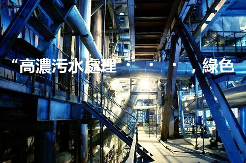 “高濃污水處理，綠色環(huán)保新篇章”